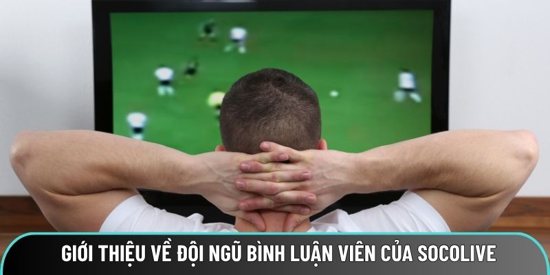 Thông tin về đội ngũ bình luận viên của Socolive Thông tin về đội ngũ bình luận viên của Socolive
