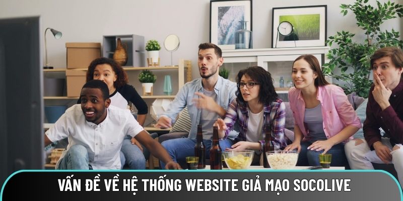 Vấn đề về hệ thống website giả mạo và chính chủ của Socolive