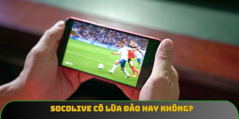 Socolive Có Lừa Đảo Hay Không? Góc Nhìn Từ Người Dùng