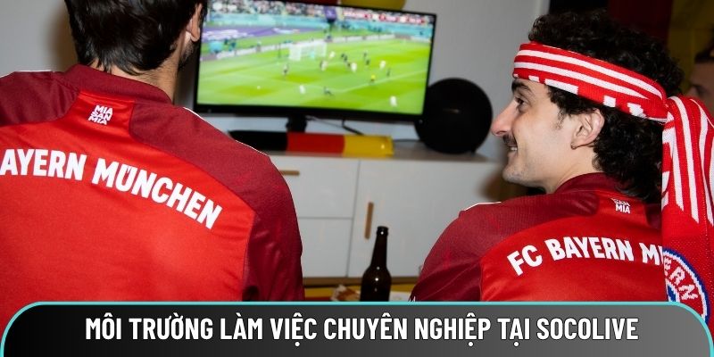 Môi trường làm việc chuyên nghiệp khi tham gia Socolive